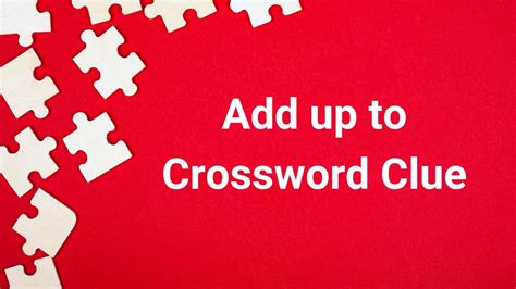 add to crossword|add up to crossword clue.